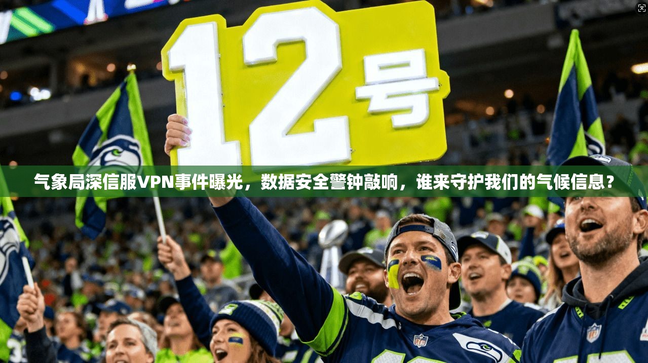 气象局深信服VPN事件曝光，数据安全警钟敲响，谁来守护我们的气候信息？