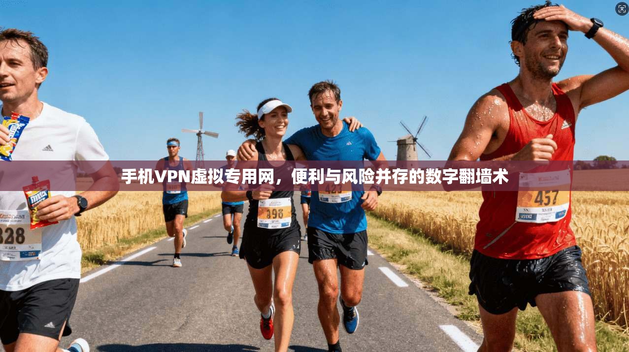 手机VPN虚拟专用网，便利与风险并存的数字翻墙术