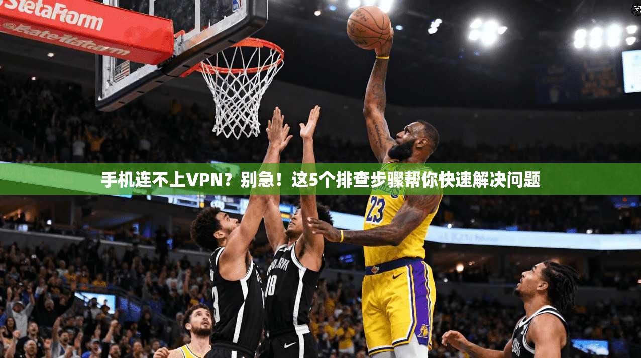 手机连不上VPN？别急！这5个排查步骤帮你快速解决问题