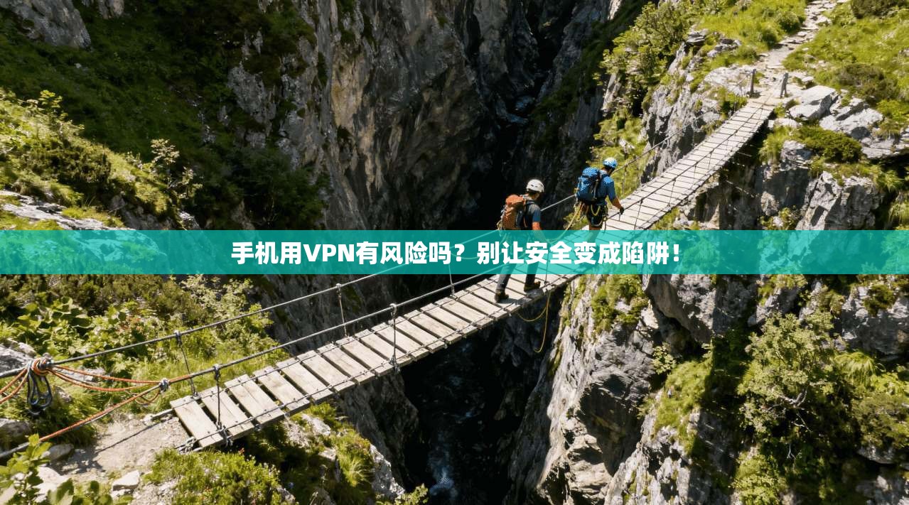 手机用VPN有风险吗?别让安全变成陷阱!