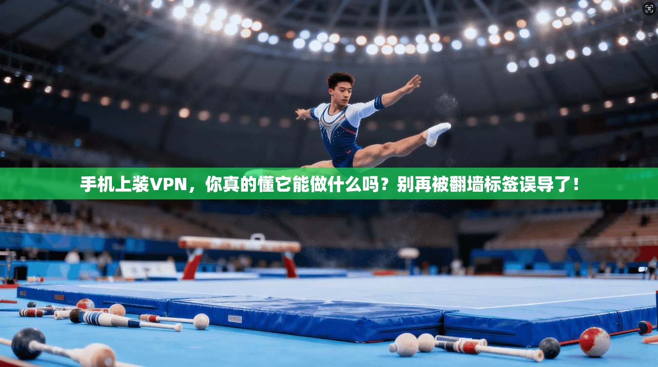 手机上装VPN，你真的懂它能做什么吗？别再被翻墙标签误导了！