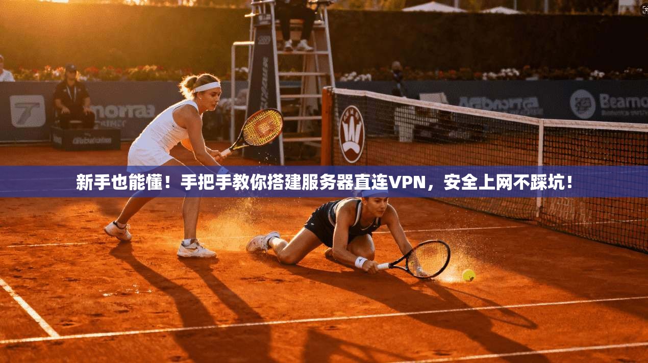 新手也能懂！手把手教你搭建服务器直连VPN，安全上网不踩坑！