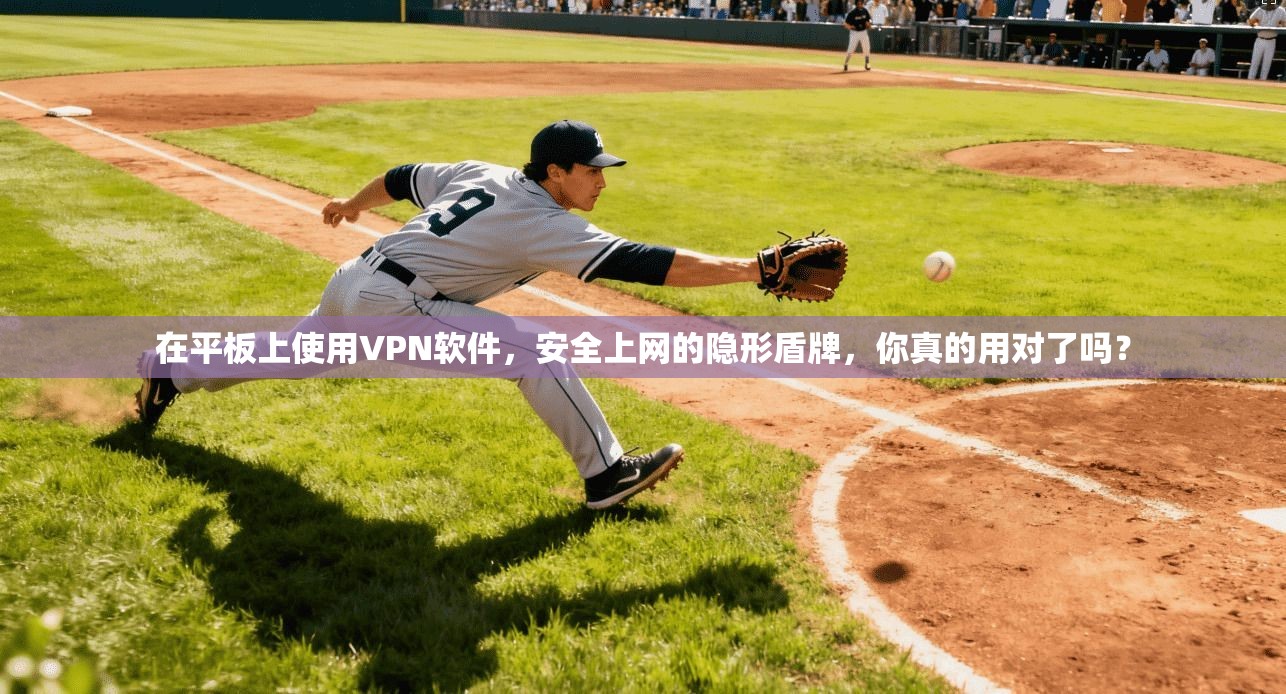 在平板上使用VPN软件，安全上网的隐形盾牌，你真的用对了吗？