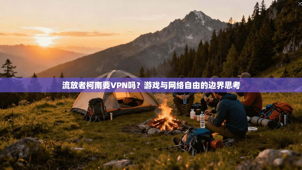 流放者柯南要VPN吗？游戏与网络自由的边界思考