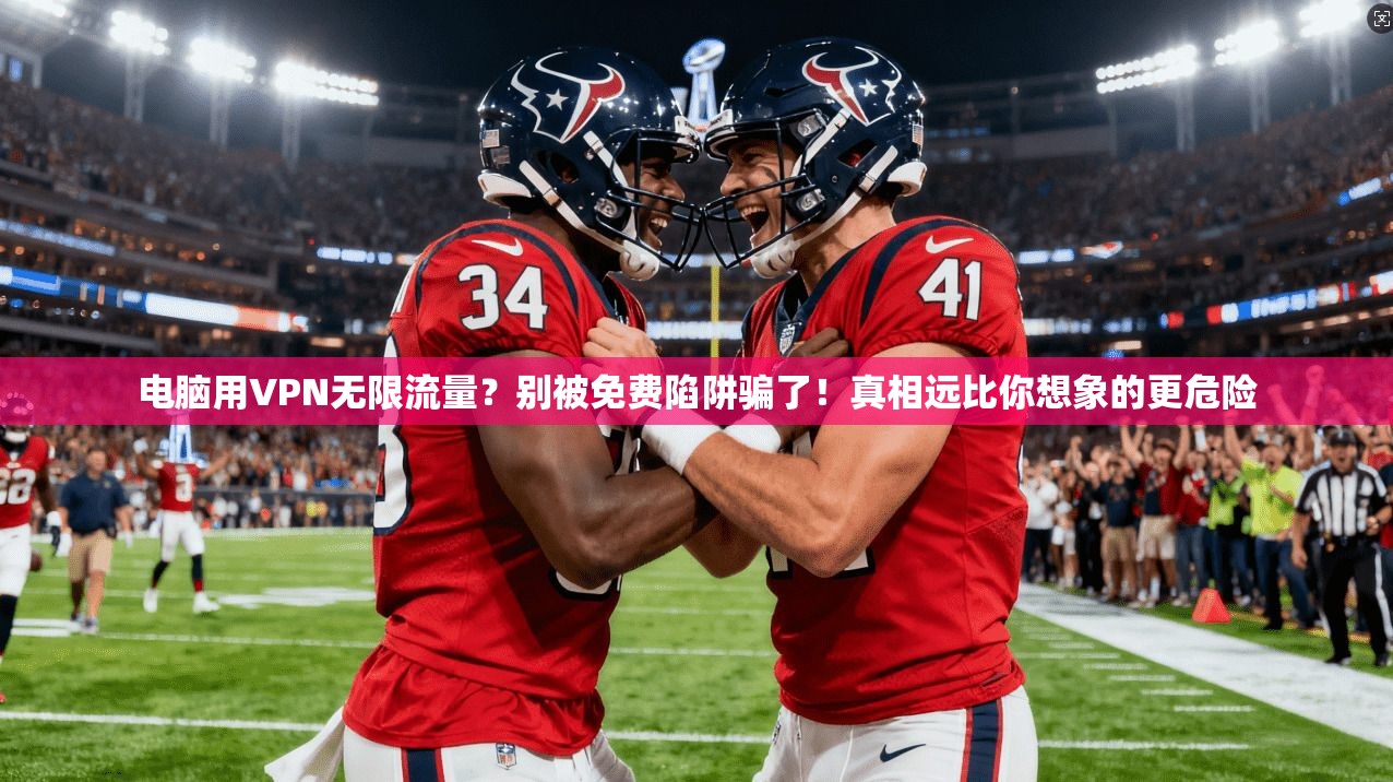 电脑用VPN无限流量？别被免费陷阱骗了！真相远比你想象的更危险
