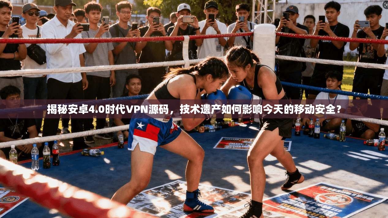 揭秘安卓4.0时代VPN源码，技术遗产如何影响今天的移动安全？