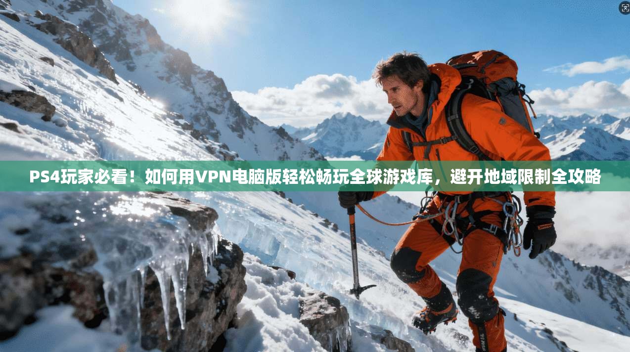 PS4玩家必看！如何用VPN电脑版轻松畅玩全球游戏库，避开地域限制全攻略