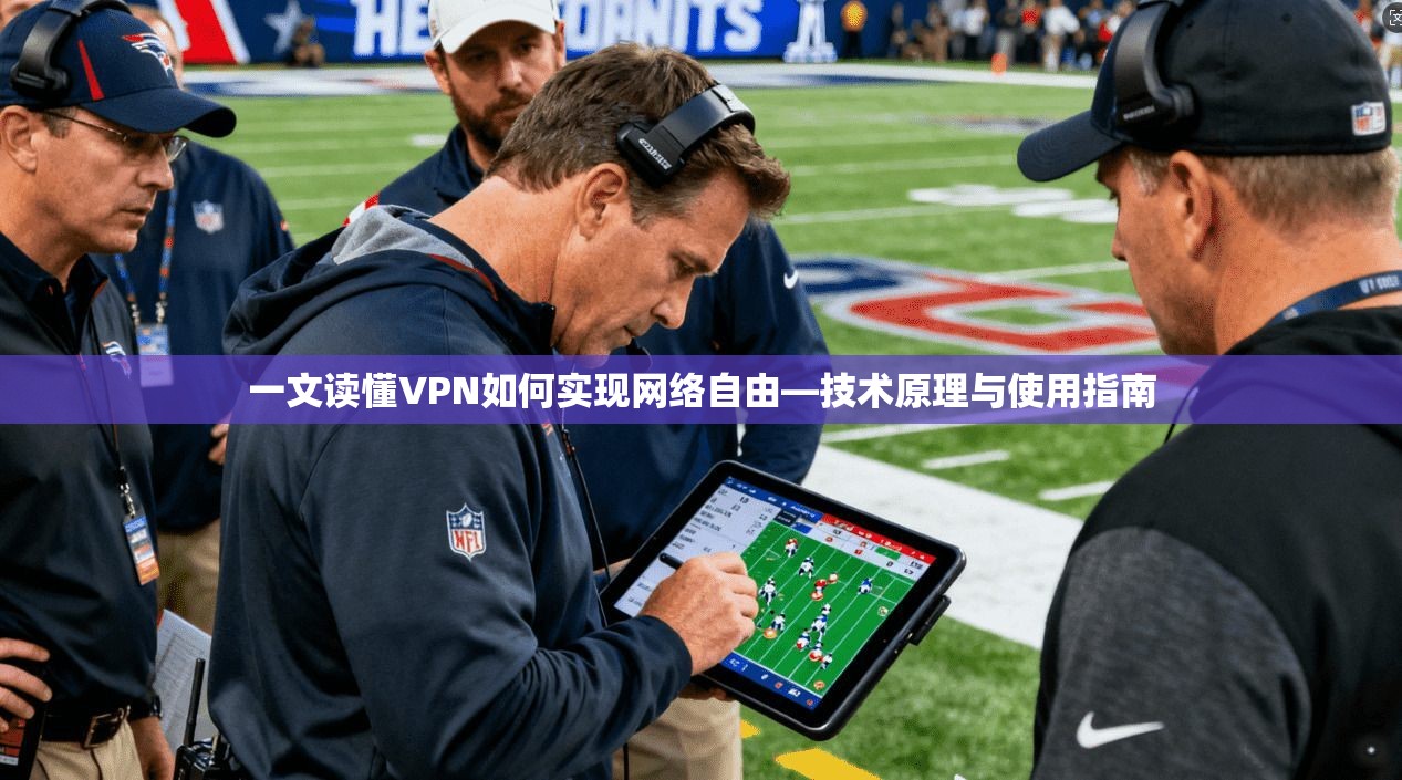 一文读懂VPN如何实现网络自由—技术原理与使用指南