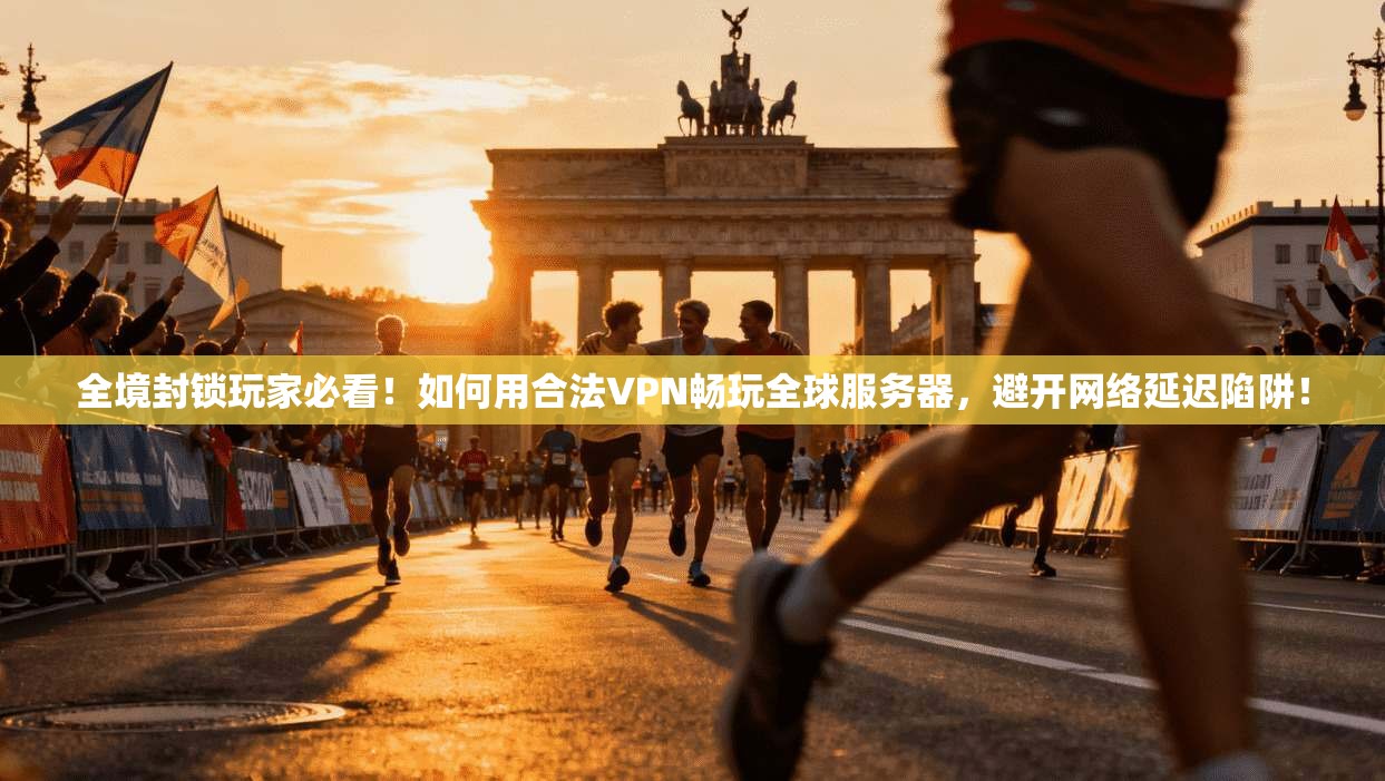 全境封锁玩家必看！如何用合法VPN畅玩全球服务器，避开网络延迟陷阱！