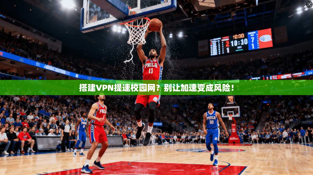 搭建VPN提速校园网？别让加速变成风险！