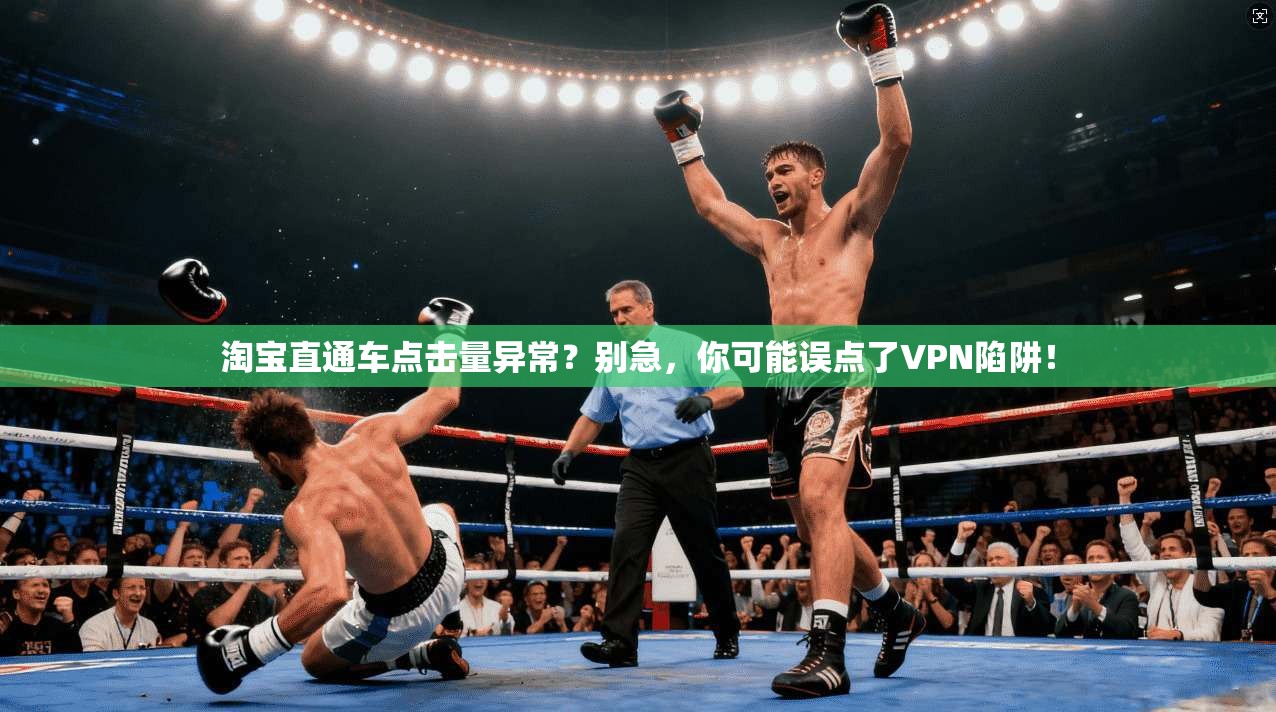 淘宝直通车点击量异常？别急，你可能误点了VPN陷阱！