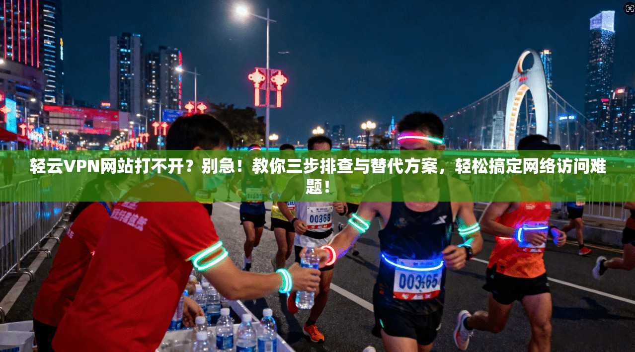 轻云VPN网站打不开？别急！教你三步排查与替代方案，轻松搞定网络访问难题！