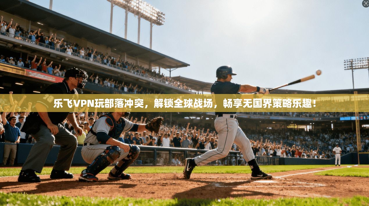 乐飞VPN玩部落冲突，解锁全球战场，畅享无国界策略乐趣！
