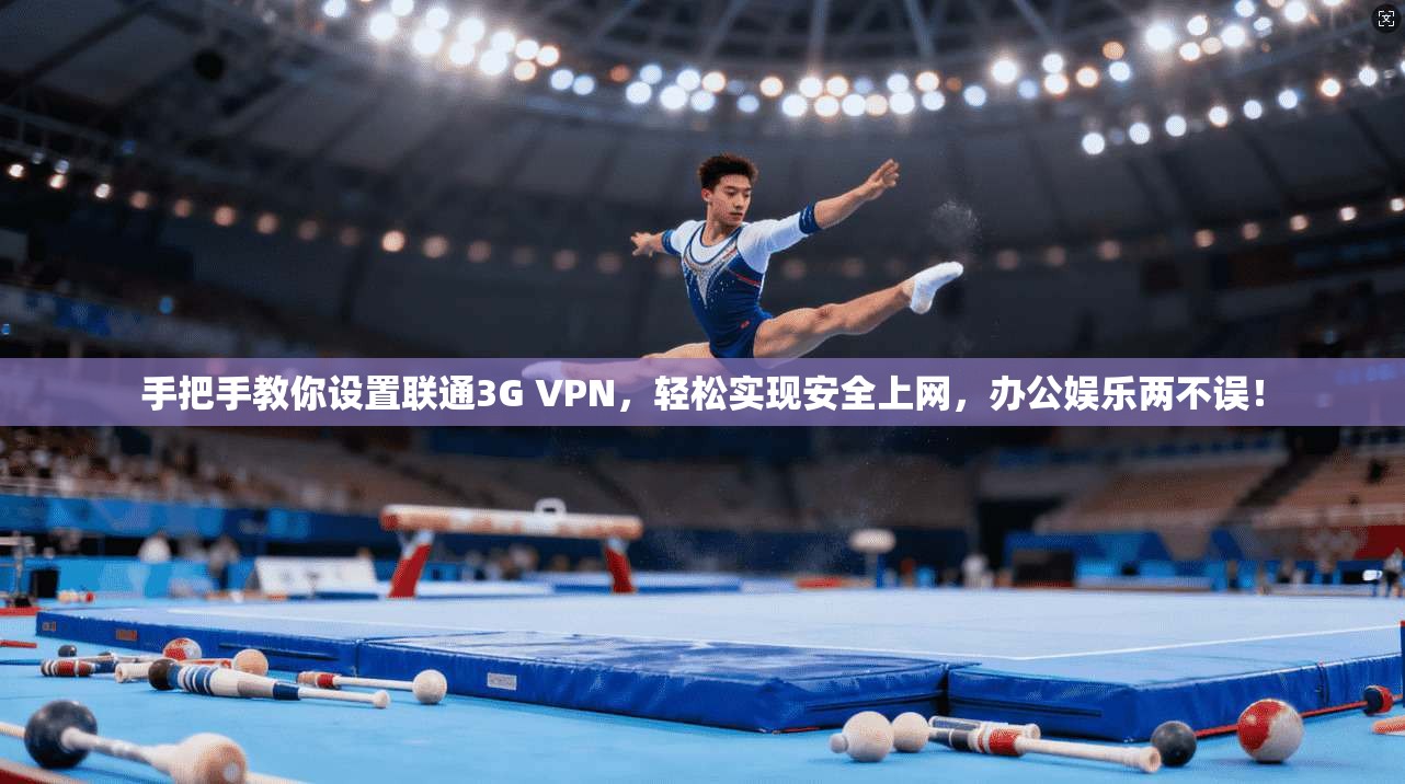 手把手教你设置联通3G VPN，轻松实现安全上网，办公娱乐两不误！