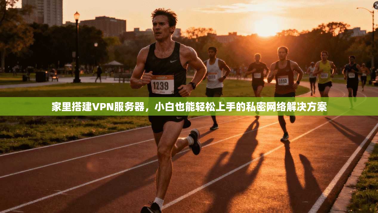 家里搭建VPN服务器，小白也能轻松上手的私密网络解决方案
