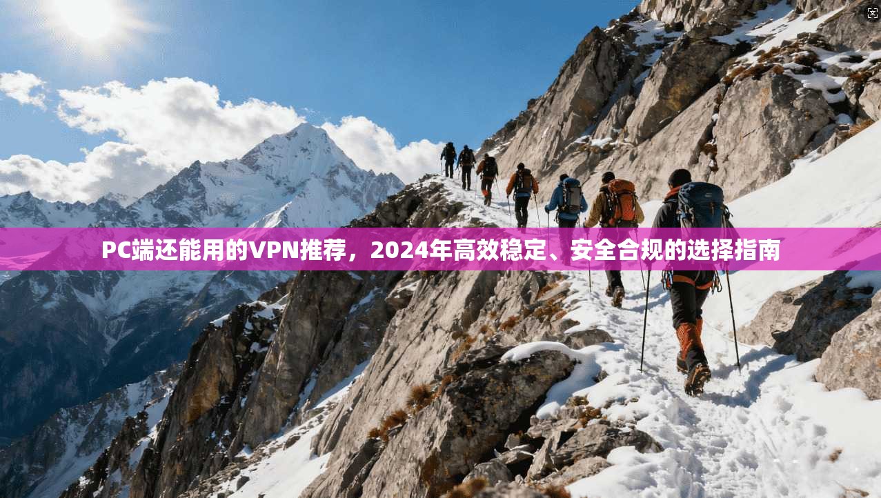 PC端还能用的VPN推荐，2024年高效稳定、安全合规的选择指南