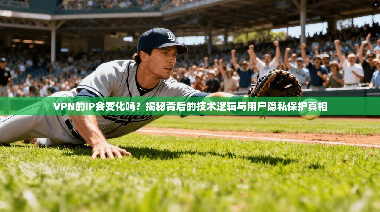 VPN的IP会变化吗？揭秘背后的技术逻辑与用户隐私保护真相