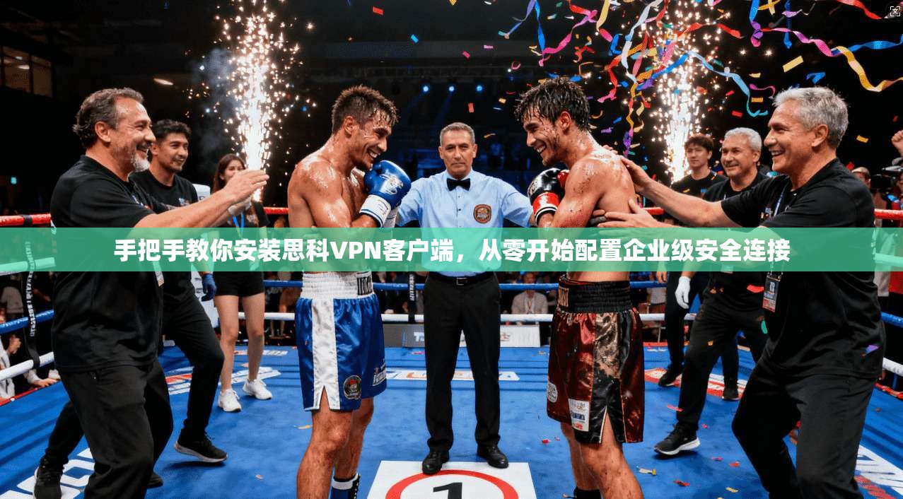 手把手教你安装思科VPN客户端，从零开始配置企业级安全连接