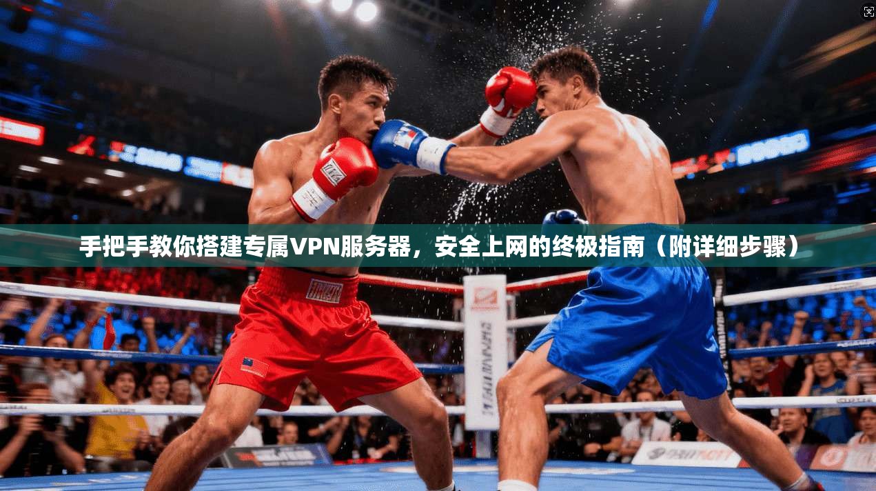 手把手教你搭建专属VPN服务器，安全上网的终极指南（附详细步骤）