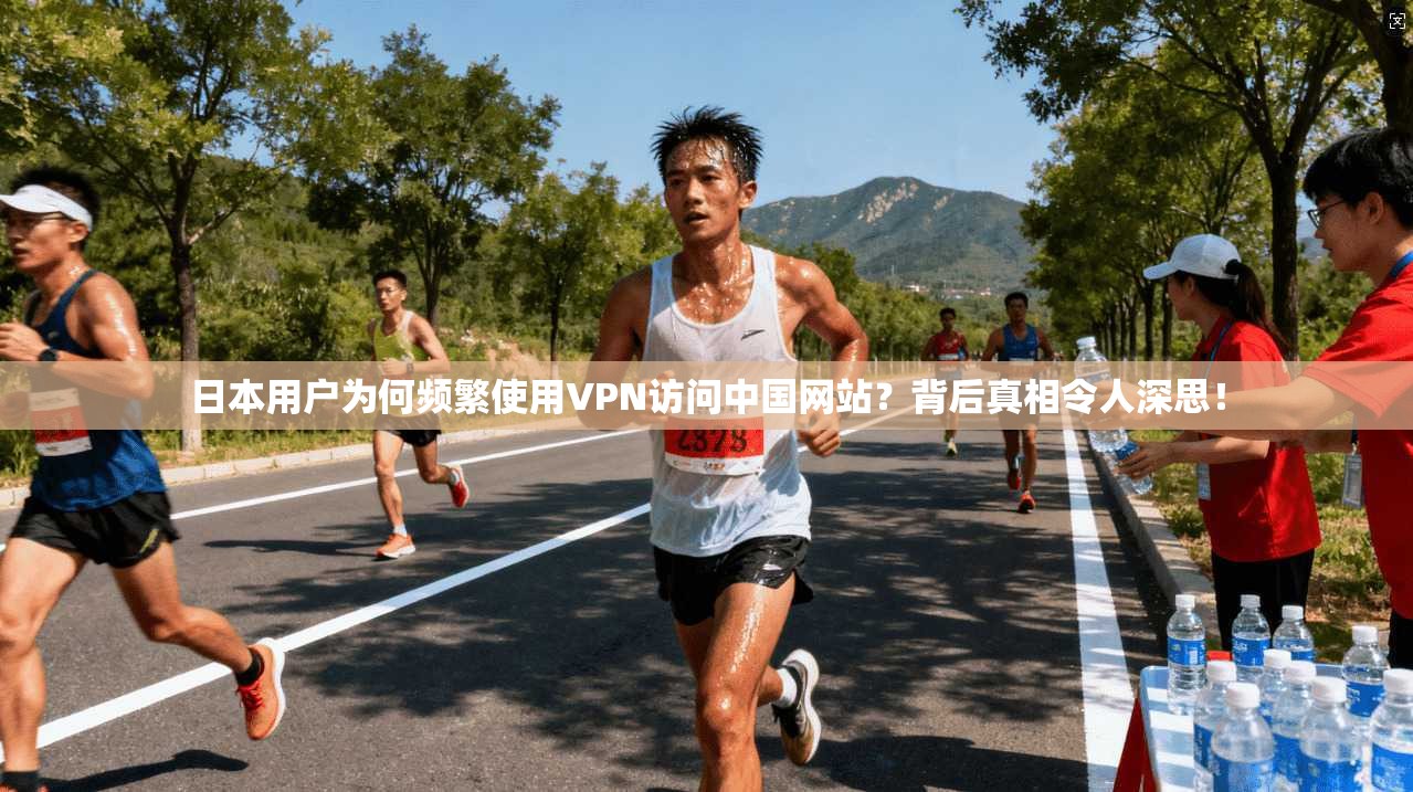 日本用户为何频繁使用VPN访问中国网站？背后真相令人深思！