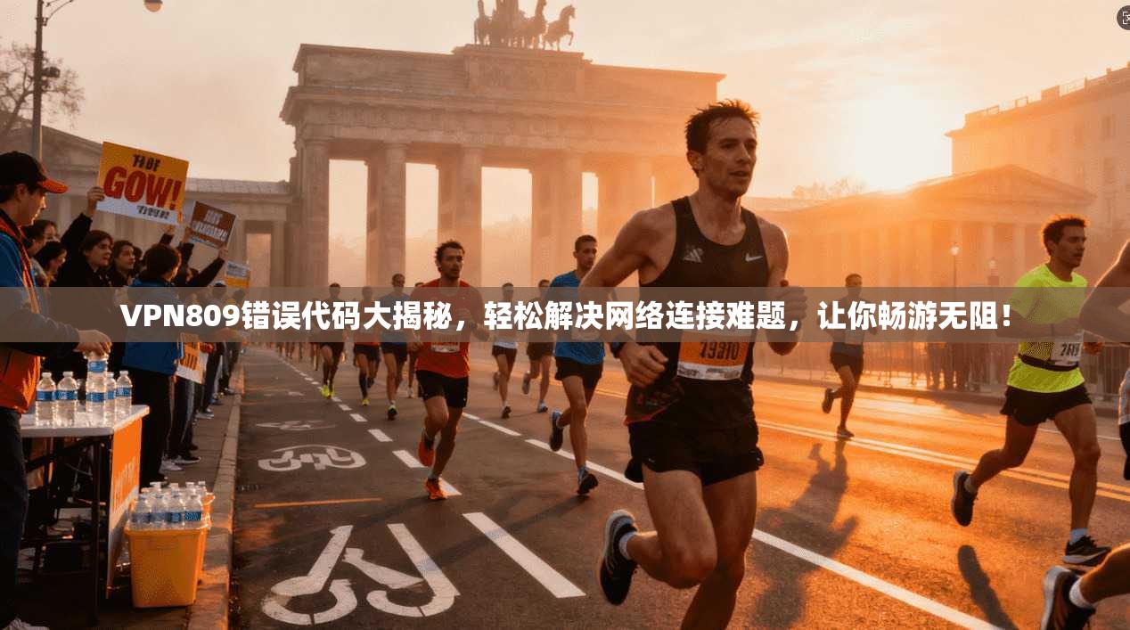 VPN809错误代码大揭秘，轻松解决网络连接难题，让你畅游无阻！