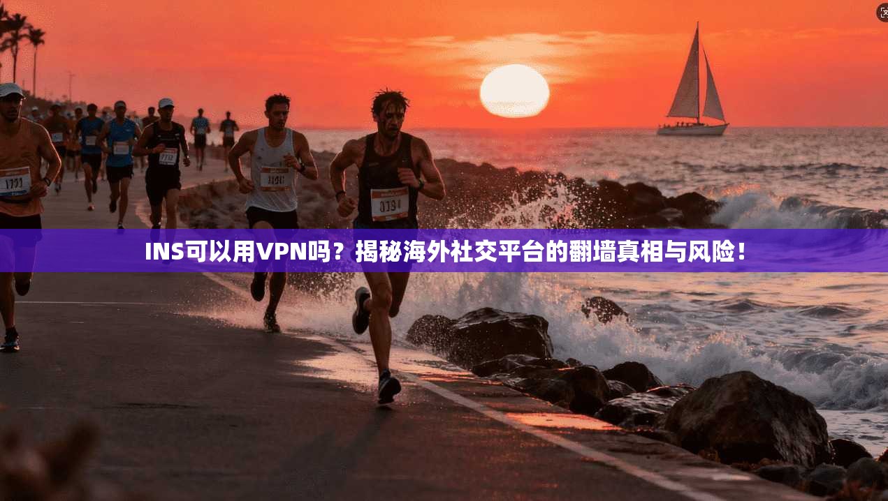 INS可以用VPN吗?揭秘海外社交平台的翻墙真相与风险!