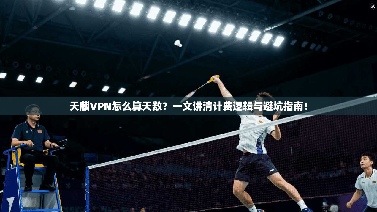 天麒VPN怎么算天数？一文讲清计费逻辑与避坑指南！