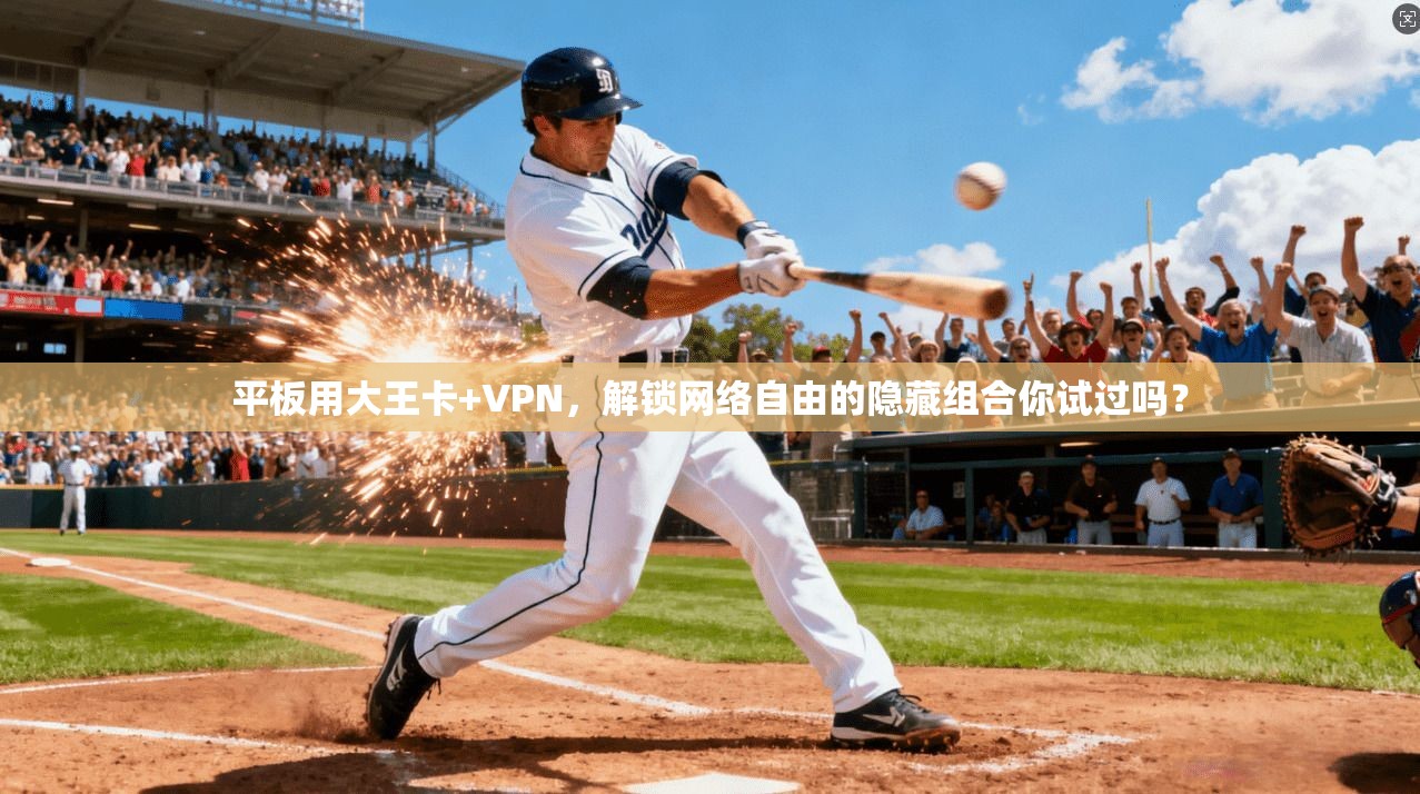 平板用大王卡+VPN，解锁网络自由的隐藏组合你试过吗？