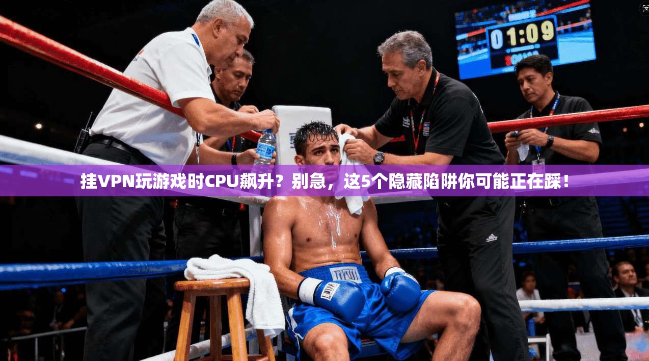 挂VPN玩游戏时CPU飙升？别急，这5个隐藏陷阱你可能正在踩！