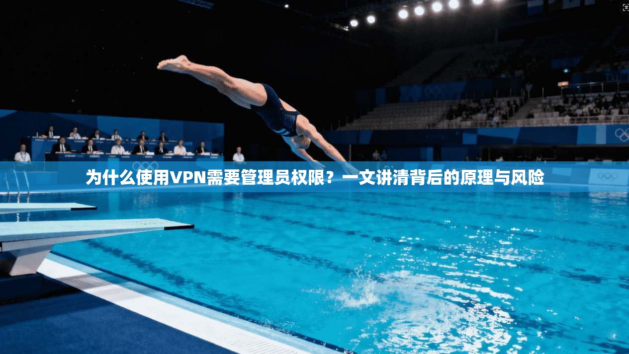 为什么使用VPN需要管理员权限？一文讲清背后的原理与风险