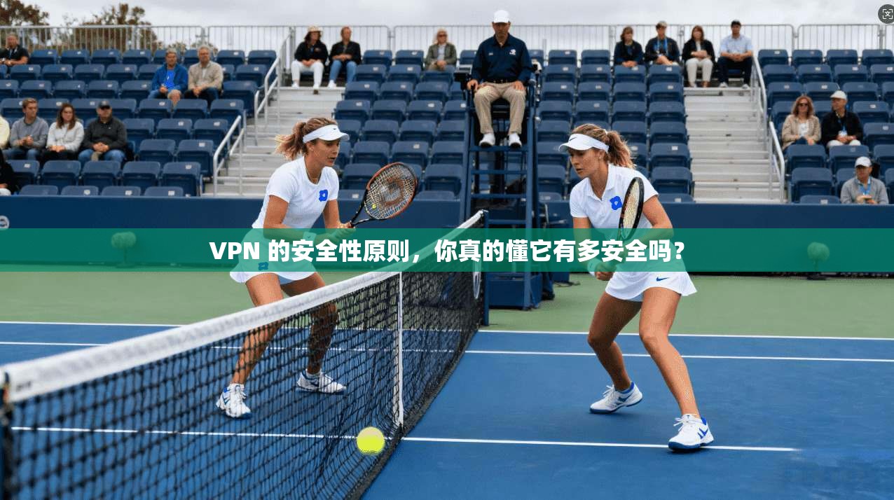 VPN 的安全性原则,你真的懂它有多安全吗?
