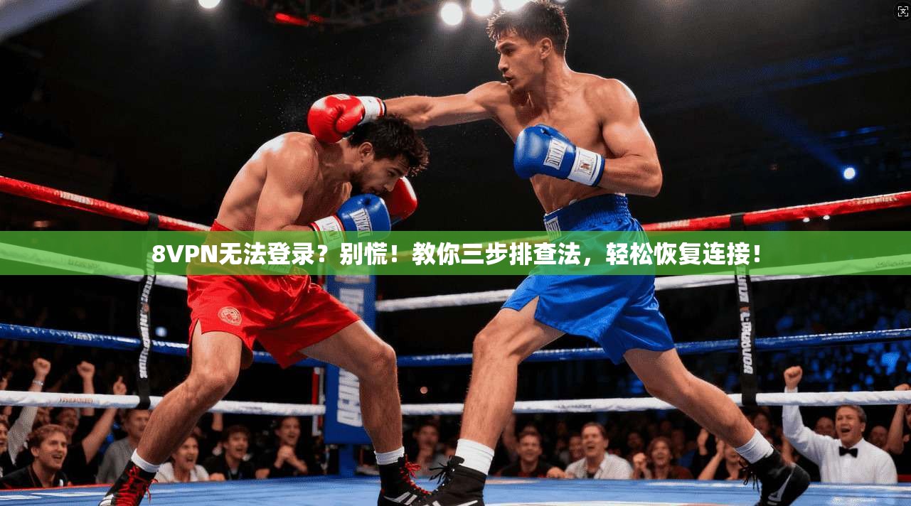 8VPN无法登录?别慌!教你三步排查法,轻松恢复连接!