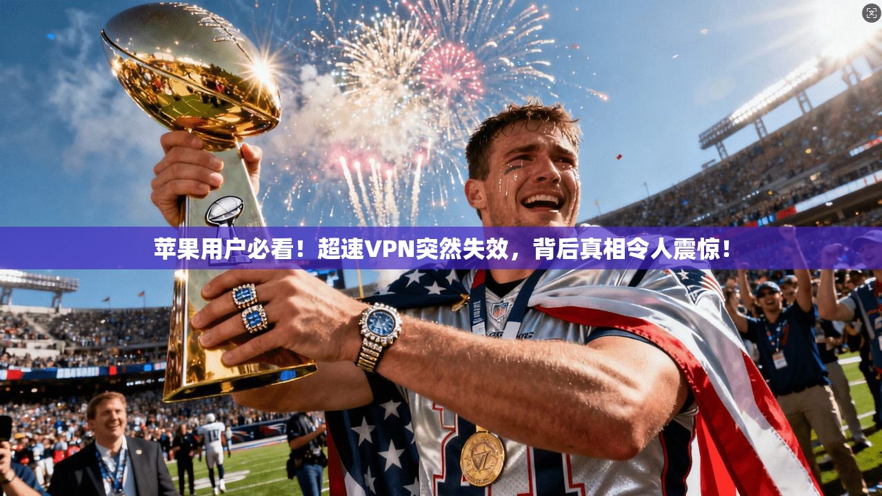 苹果用户必看!超速VPN突然失效,背后真相令人震惊!
