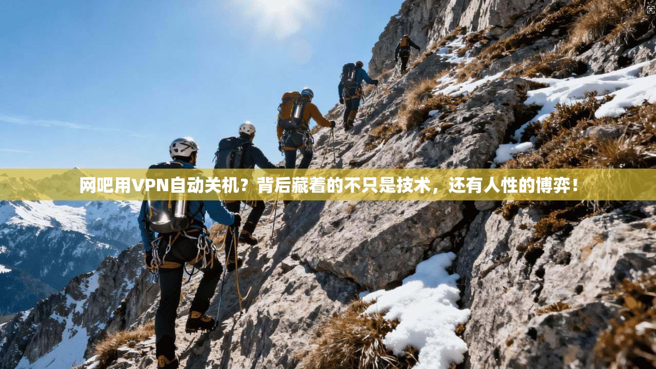 网吧用VPN自动关机？背后藏着的不只是技术，还有人性的博弈！