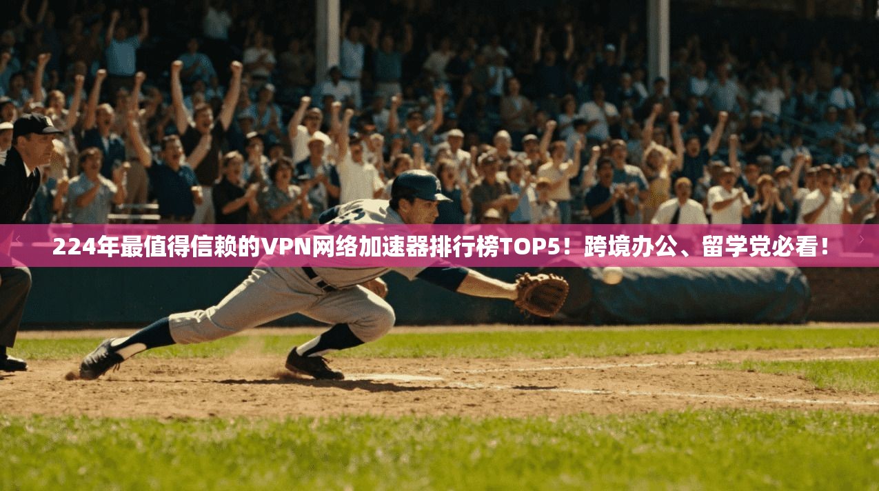 224年最值得信赖的VPN网络加速器排行榜TOP5！跨境办公、留学党必看！