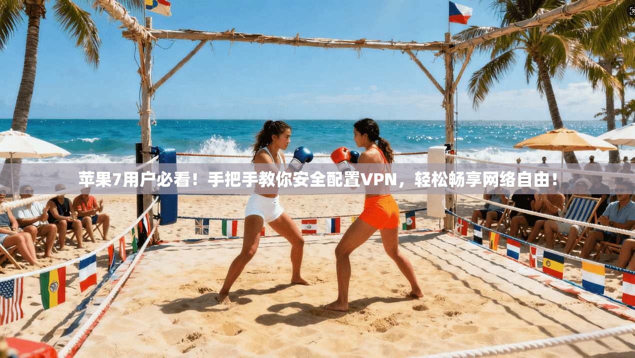 苹果7用户必看！手把手教你安全配置VPN，轻松畅享网络自由！