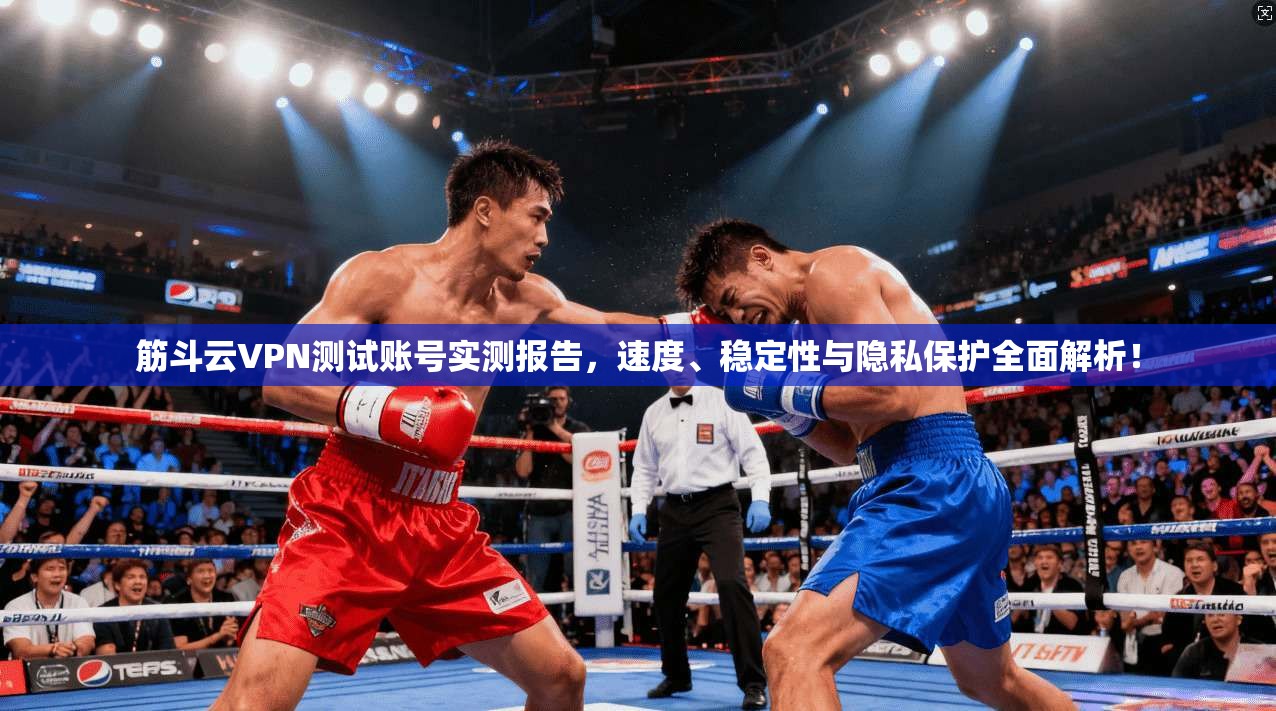 筋斗云VPN测试账号实测报告，速度、稳定性与隐私保护全面解析！