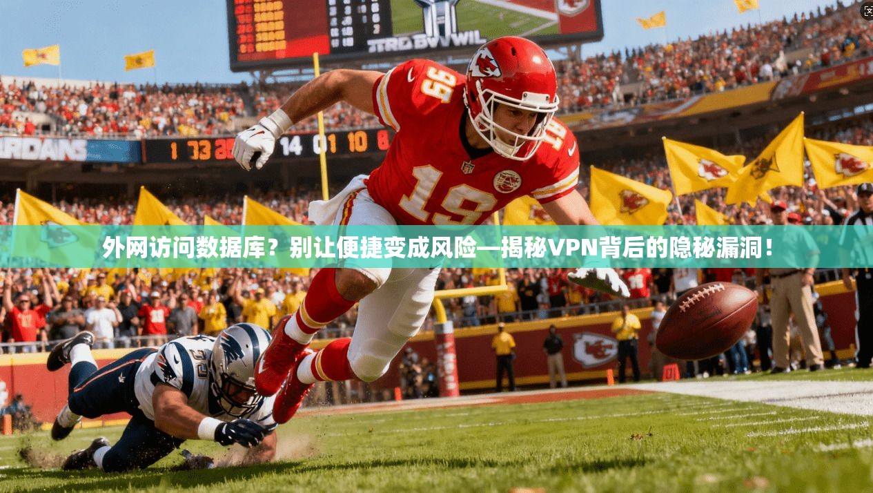 外网访问数据库?别让便捷变成风险—揭秘VPN背后的隐秘漏洞!