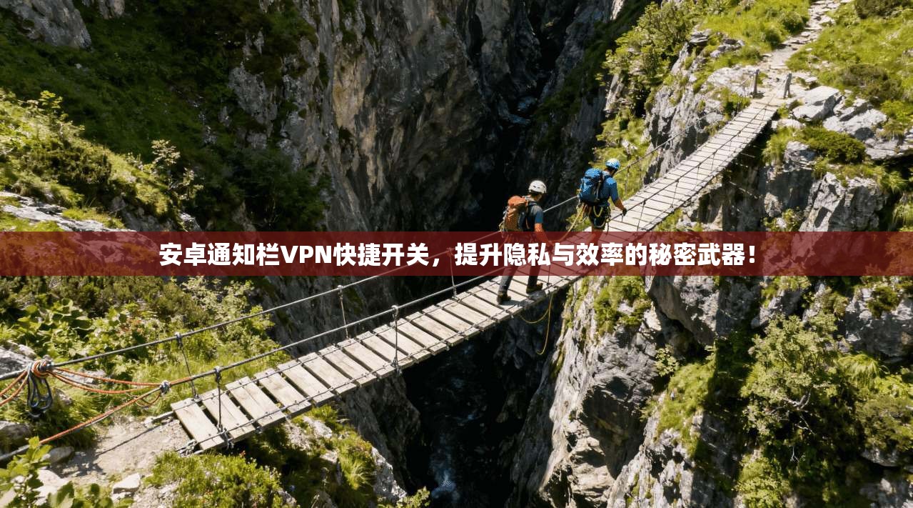 安卓通知栏VPN快捷开关,提升隐私与效率的秘密武器!
