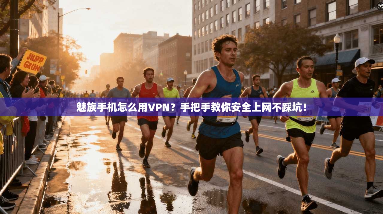魅族手机怎么用VPN？手把手教你安全上网不踩坑！