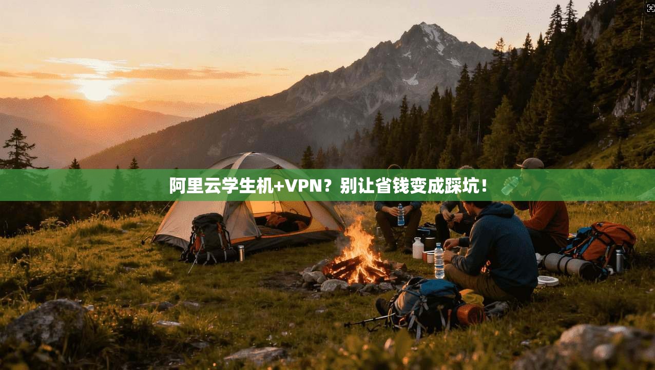 阿里云学生机+VPN？别让省钱变成踩坑！