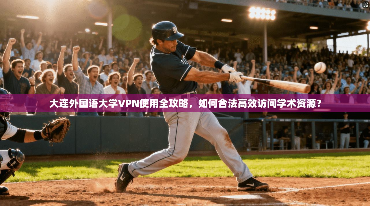 大连外国语大学VPN使用全攻略，如何合法高效访问学术资源？