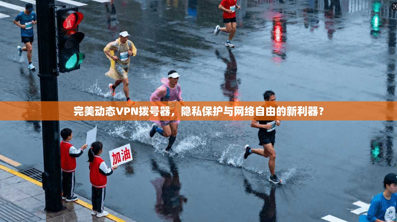 完美动态VPN拨号器，隐私保护与网络自由的新利器？