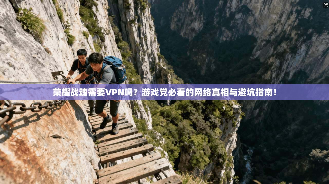 荣耀战魂需要VPN吗?游戏党必看的网络真相与避坑指南!