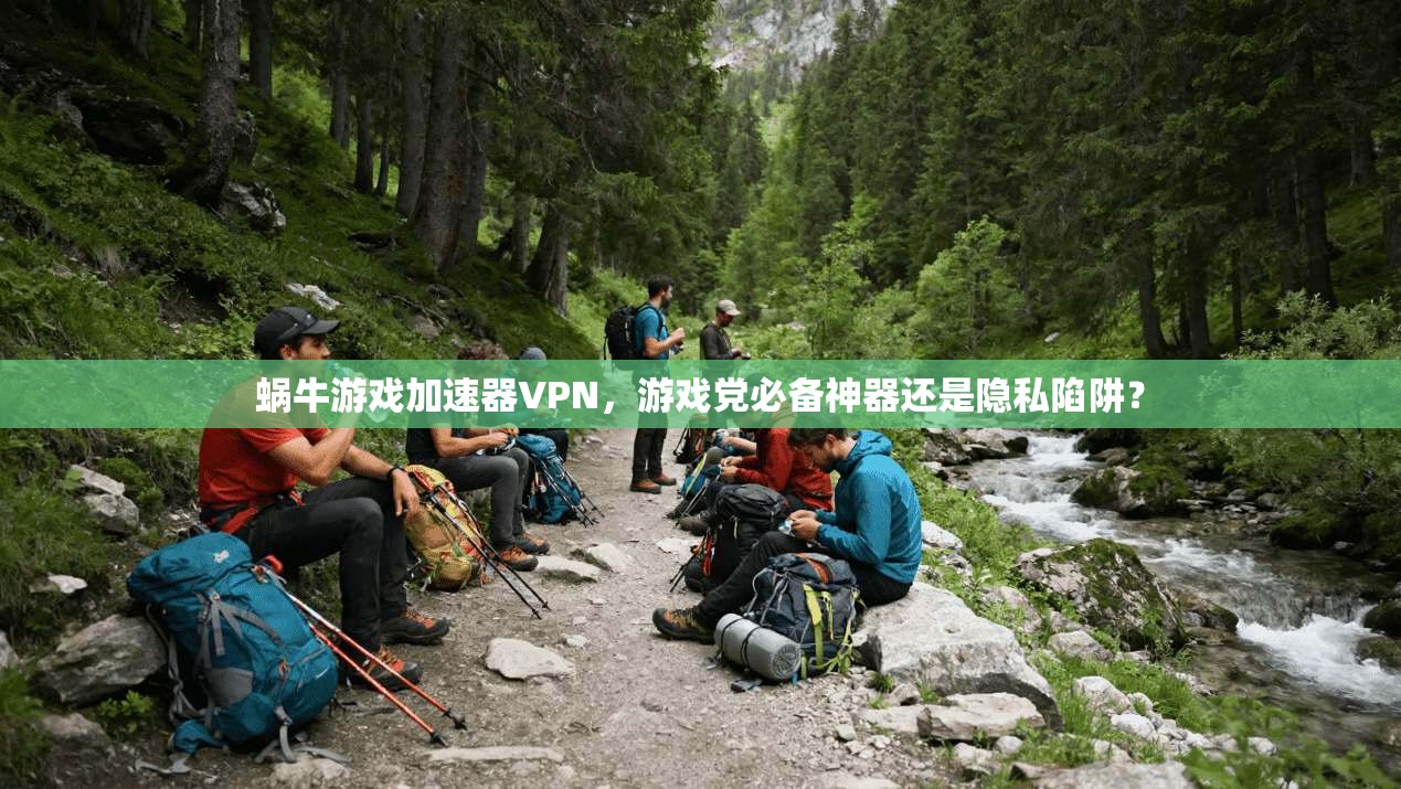 蜗牛游戏加速器VPN,游戏党必备神器还是隐私陷阱?