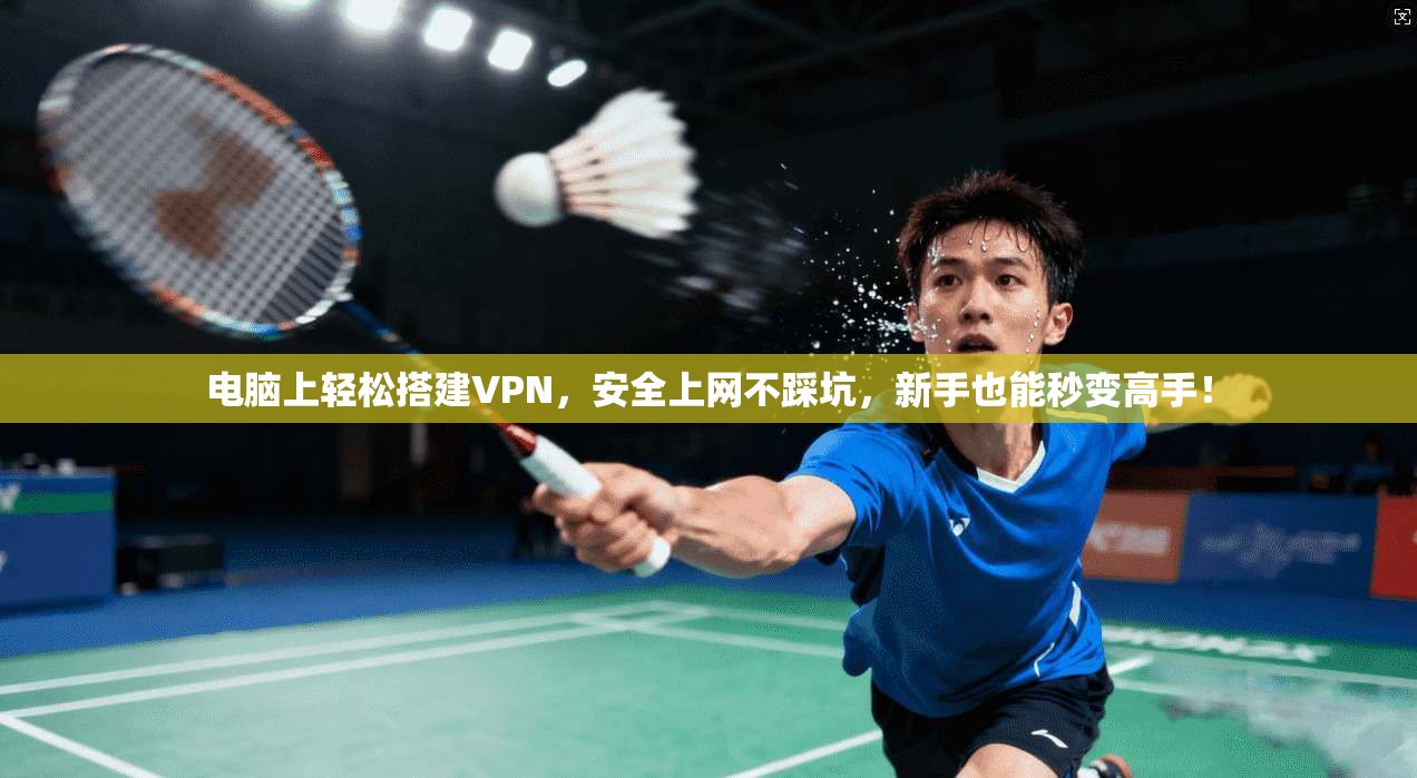 电脑上轻松搭建VPN,安全上网不踩坑,新手也能秒变高手!