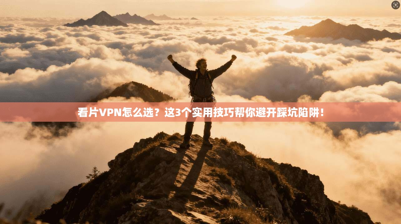 看片VPN怎么选？这3个实用技巧帮你避开踩坑陷阱！