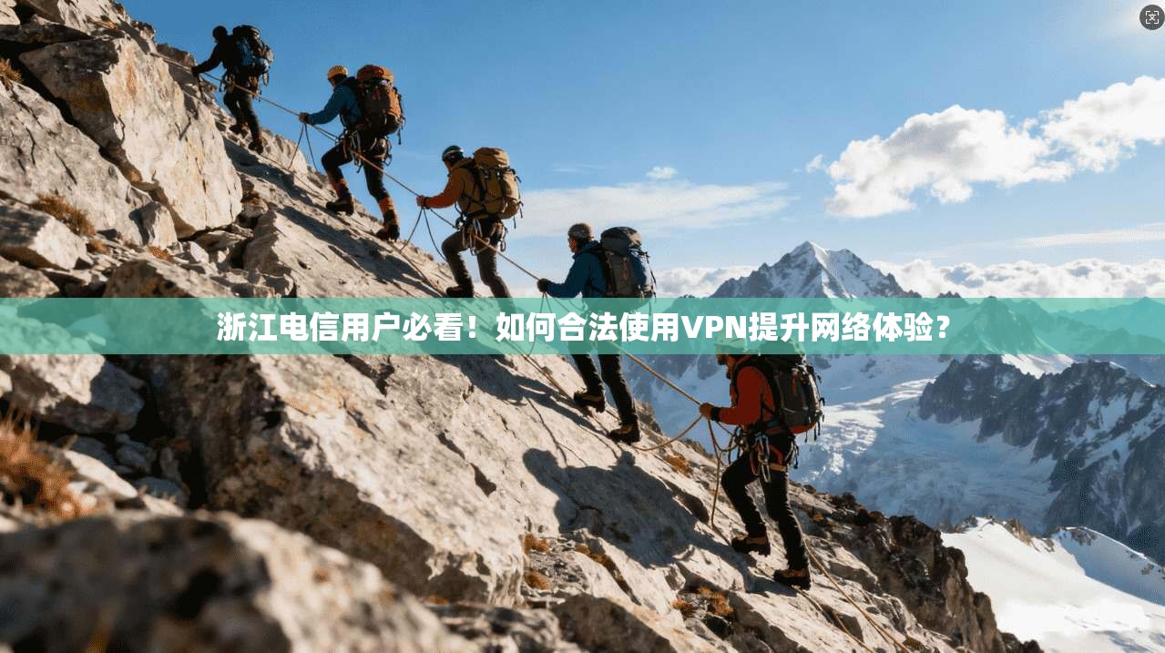 浙江电信用户必看！如何合法使用VPN提升网络体验？