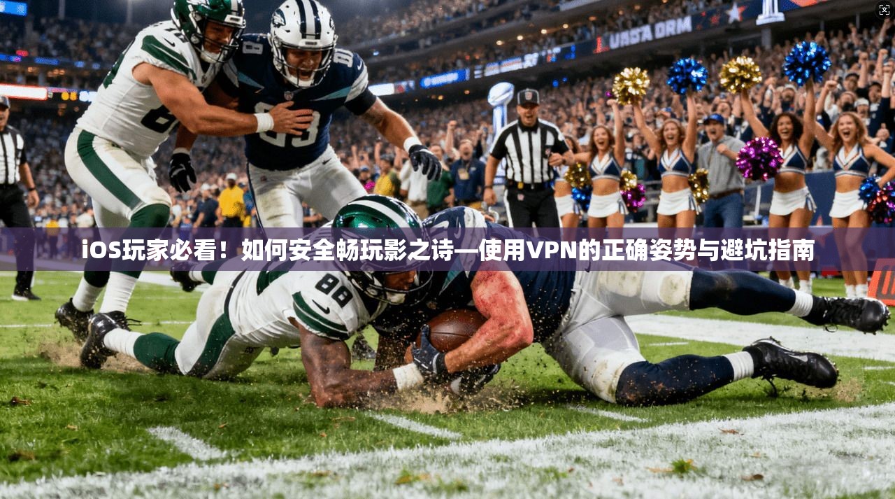 iOS玩家必看！如何安全畅玩影之诗—使用VPN的正确姿势与避坑指南