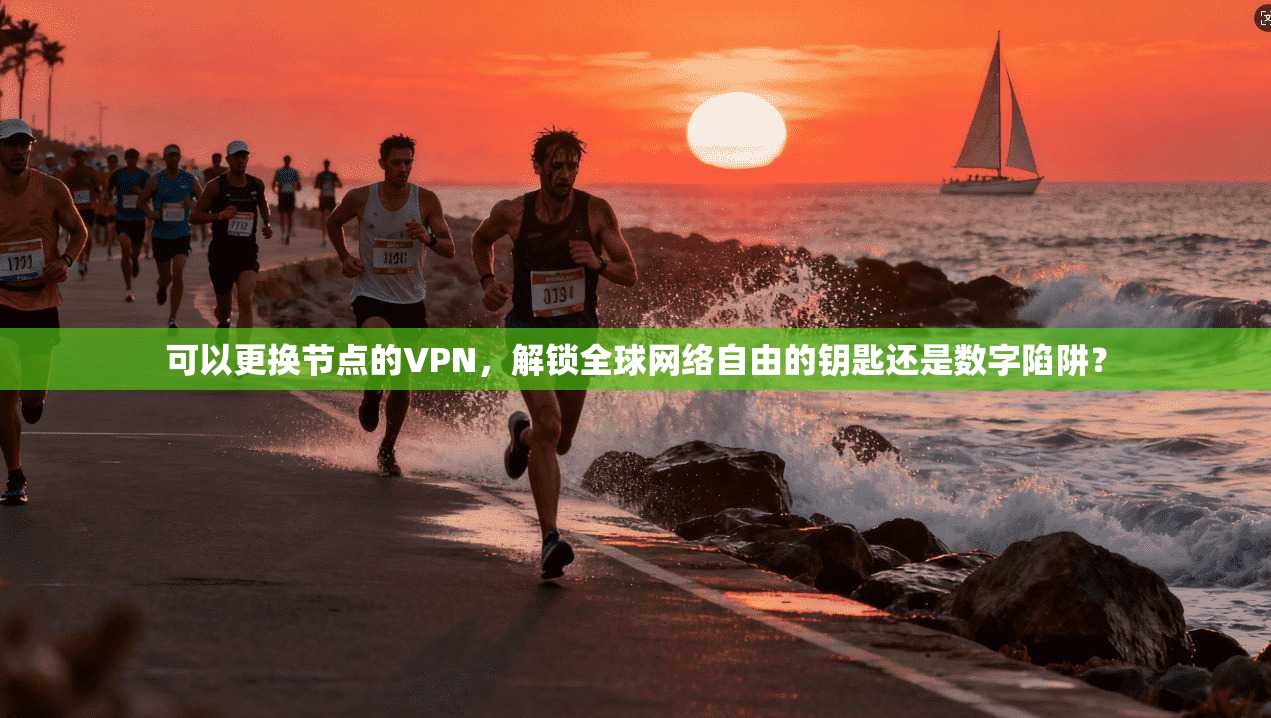 可以更换节点的VPN，解锁全球网络自由的钥匙还是数字陷阱？